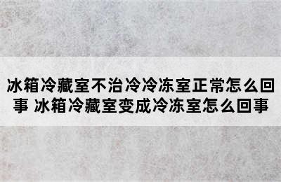 冰箱冷藏室不治冷冷冻室正常怎么回事 冰箱冷藏室变成冷冻室怎么回事